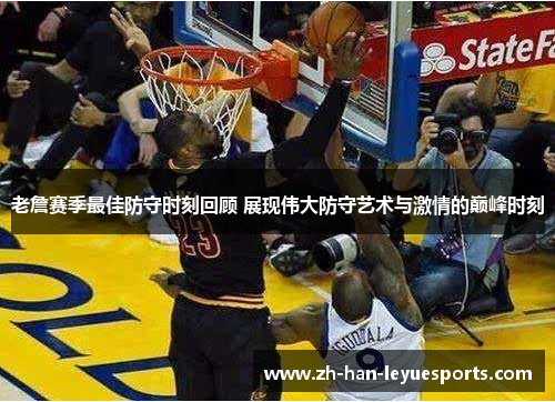 老詹赛季最佳防守时刻回顾 展现伟大防守艺术与激情的巅峰时刻 老詹赛季最佳防守时刻回顾 展现伟大防守艺术与激情的巅峰时刻