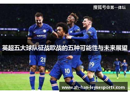 英超五大球队征战欧战的五种可能性与未来展望 英超五大球队征战欧战的五种可能性与未来展望