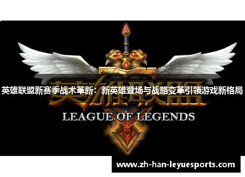 英雄联盟新赛季战术革新:新英雄登场与战略变革引领游戏新格局 英雄联盟新赛季战术革新:新英雄登场与战略变革引领游戏新格局