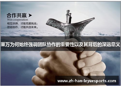 莱万为何始终强调团队协作的重要性以及其背后的深远意义 莱万为何始终强调团队协作的重要性以及其背后的深远意义