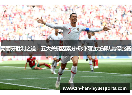 葡萄牙胜利之道:五大关键因素分析如何助力球队赢得比赛 葡萄牙胜利之道:五大关键因素分析如何助力球队赢得比赛