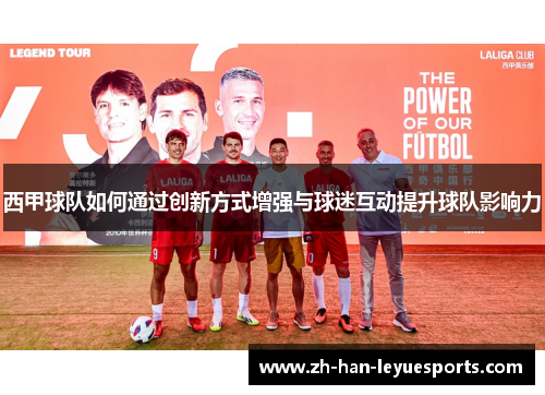 西甲球队如何通过创新方式增强与球迷互动提升球队影响力 西甲球队如何通过创新方式增强与球迷互动提升球队影响力