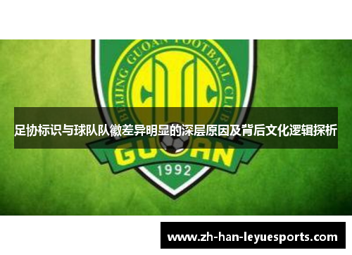 足协标识与球队队徽差异明显的深层原因及背后文化逻辑探析 足协标识与球队队徽差异明显的深层原因及背后文化逻辑探析