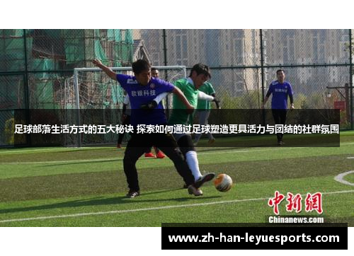 足球部落生活方式的五大秘诀 探索如何通过足球塑造更具活力与团结的社群氛围 足球部落生活方式的五大秘诀 探索如何通过足球塑造更具活力与团结的社群氛围