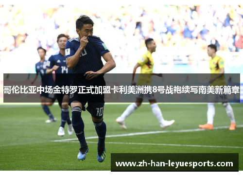 哥伦比亚中场金特罗正式加盟卡利美洲携8号战袍续写南美新篇章 哥伦比亚中场金特罗正式加盟卡利美洲携8号战袍续写南美新篇章