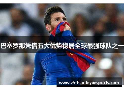 巴塞罗那凭借五大优势稳居全球最强球队之一 巴塞罗那凭借五大优势稳居全球最强球队之一