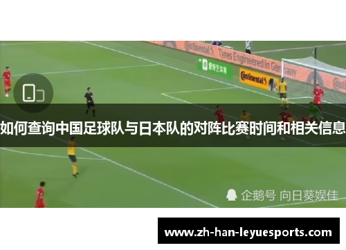 如何查询中国足球队与日本队的对阵比赛时间和相关信息 如何查询中国足球队与日本队的对阵比赛时间和相关信息