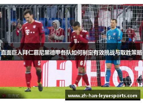 直面巨人拜仁慕尼黑德甲各队如何制定有效挑战与取胜策略 直面巨人拜仁慕尼黑德甲各队如何制定有效挑战与取胜策略