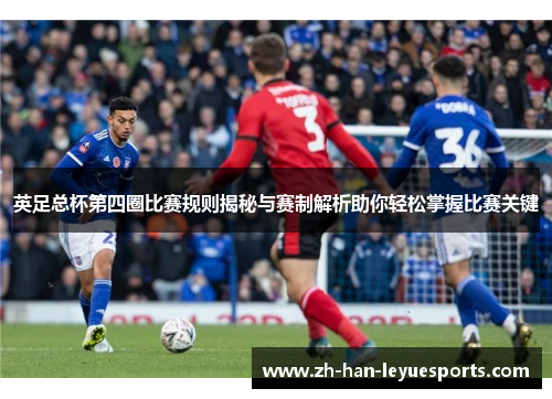 英足总杯第四圈比赛规则揭秘与赛制解析助你轻松掌握比赛关键 英足总杯第四圈比赛规则揭秘与赛制解析助你轻松掌握比赛关键
