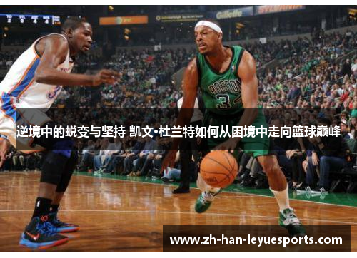 逆境中的蜕变与坚持 凯文·杜兰特如何从困境中走向篮球巅峰 逆境中的蜕变与坚持 凯文·杜兰特如何从困境中走向篮球巅峰