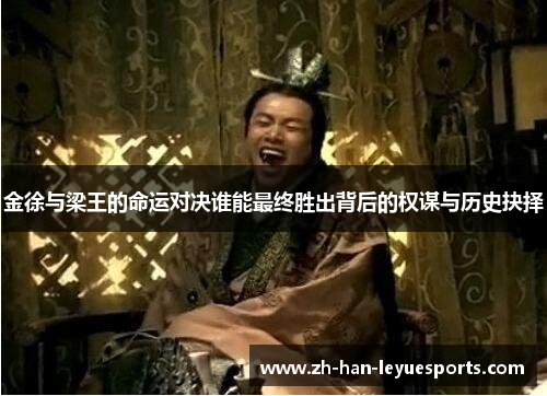 金徐与梁王的命运对决谁能最终胜出背后的权谋与历史抉择 金徐与梁王的命运对决谁能最终胜出背后的权谋与历史抉择