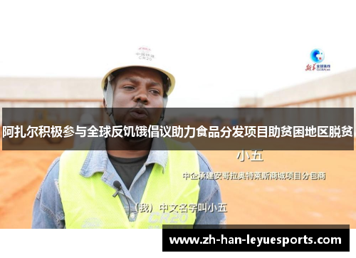 阿扎尔积极参与全球反饥饿倡议助力食品分发项目助贫困地区脱贫 阿扎尔积极参与全球反饥饿倡议助力食品分发项目助贫困地区脱贫