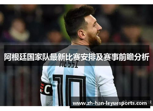 阿根廷国家队最新比赛安排及赛事前瞻分析