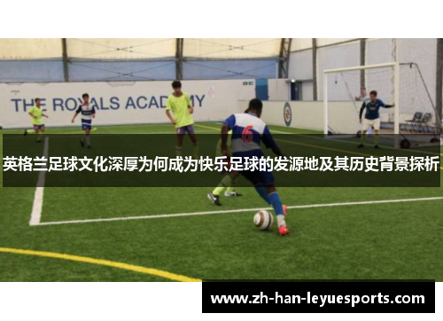 英格兰足球文化深厚为何成为快乐足球的发源地及其历史背景探析