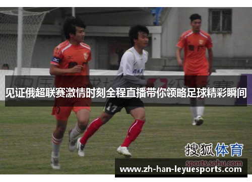 见证俄超联赛激情时刻全程直播带你领略足球精彩瞬间