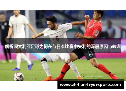 解析澳大利亚足球为何在与日本比赛中失利的深层原因与教训