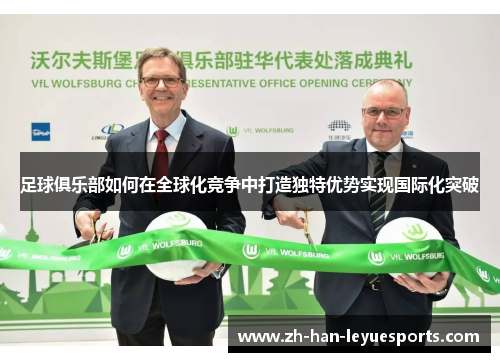 足球俱乐部如何在全球化竞争中打造独特优势实现国际化突破