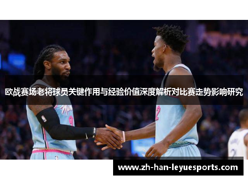 欧战赛场老将球员关键作用与经验价值深度解析对比赛走势影响研究