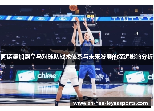 阿诺德加盟皇马对球队战术体系与未来发展的深远影响分析