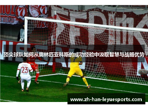 顶尖球队如何从奥林匹亚科斯的成功经验中汲取智慧与战略优势