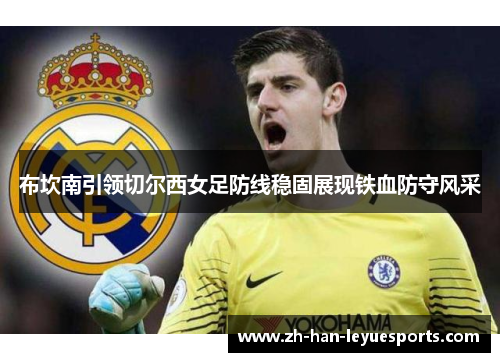 布坎南引领切尔西女足防线稳固展现铁血防守风采