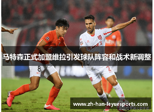 马特森正式加盟维拉引发球队阵容和战术新调整 马特森正式加盟维拉引发球队阵容和战术新调整