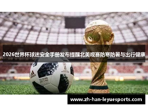 2026世界杯球迷安全手册发布提醒北美观赛防寒防暑与出行健康 2026世界杯球迷安全手册发布提醒北美观赛防寒防暑与出行健康