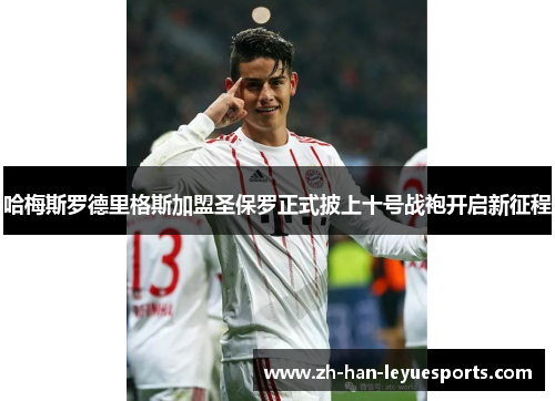 哈梅斯罗德里格斯加盟圣保罗正式披上十号战袍开启新征程 哈梅斯罗德里格斯加盟圣保罗正式披上十号战袍开启新征程