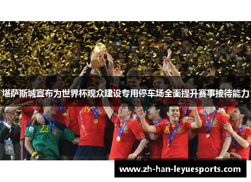堪萨斯城宣布为世界杯观众建设专用停车场全面提升赛事接待能力 堪萨斯城宣布为世界杯观众建设专用停车场全面提升赛事接待能力