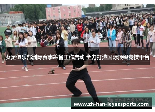 女足俱乐部洲际赛事筹备工作启动 全力打造国际顶级竞技平台 女足俱乐部洲际赛事筹备工作启动 全力打造国际顶级竞技平台