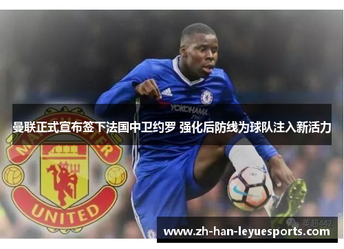 曼联正式宣布签下法国中卫约罗 强化后防线为球队注入新活力 曼联正式宣布签下法国中卫约罗 强化后防线为球队注入新活力