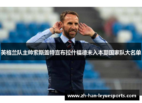 英格兰队主帅索斯盖特宣布拉什福德未入本期国家队大名单