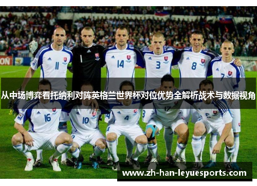 从中场博弈看托纳利对阵英格兰世界杯对位优势全解析战术与数据视角 从中场博弈看托纳利对阵英格兰世界杯对位优势全解析战术与数据视角