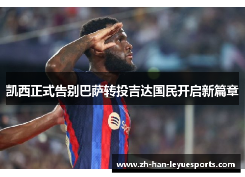 凯西正式告别巴萨转投吉达国民开启新篇章 凯西正式告别巴萨转投吉达国民开启新篇章