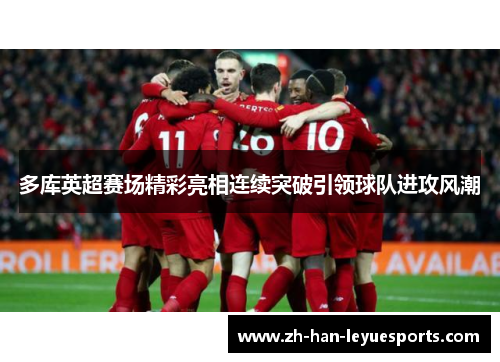 多库英超赛场精彩亮相连续突破引领球队进攻风潮 多库英超赛场精彩亮相连续突破引领球队进攻风潮